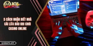 5 Cách Nhận Biết Nhà Cái Lừa Đảo Khi Chơi Casino Online