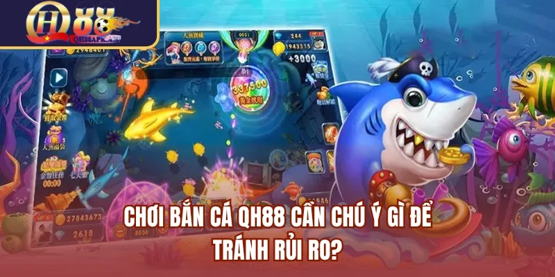 Chơi bắn cá QH88 cần chú ý gì để tránh rủi ro?