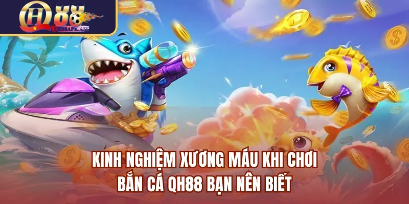 Kinh nghiệm xương máu khi chơi bắn cá QH88 bạn nên biết
