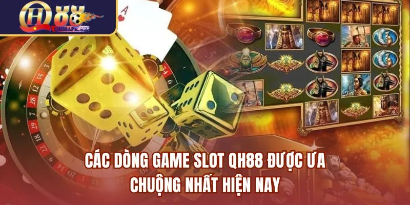 Các dòng game Slot QH88 được ưa chuộng nhất hiện nay