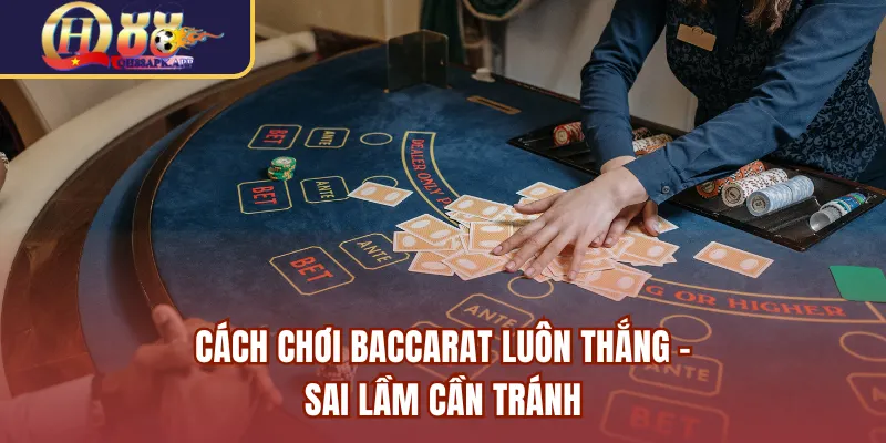 Cách chơi Baccarat luôn thắng - Sai lầm cần tránh