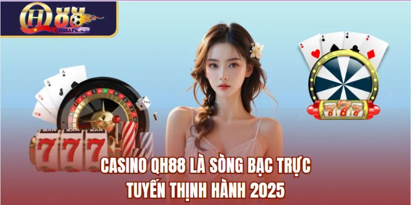 Casino QH88 là sòng bạc trực tuyến thịnh hành 2025