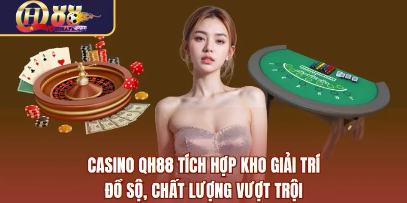 Casino QH88 tích hợp kho giải trí đồ sộ, chất lượng vượt trội