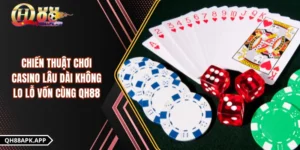 Chiến Thuật Chơi Casino Lâu Dài Không Lo Lỗ Vốn Cùng QH88