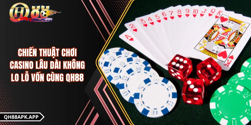 Chiến Thuật Chơi Casino Lâu Dài Không Lo Lỗ Vốn Cùng QH88
