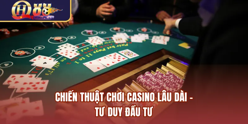 Chiến thuật chơi casino lâu dài - Tư duy đầu tư