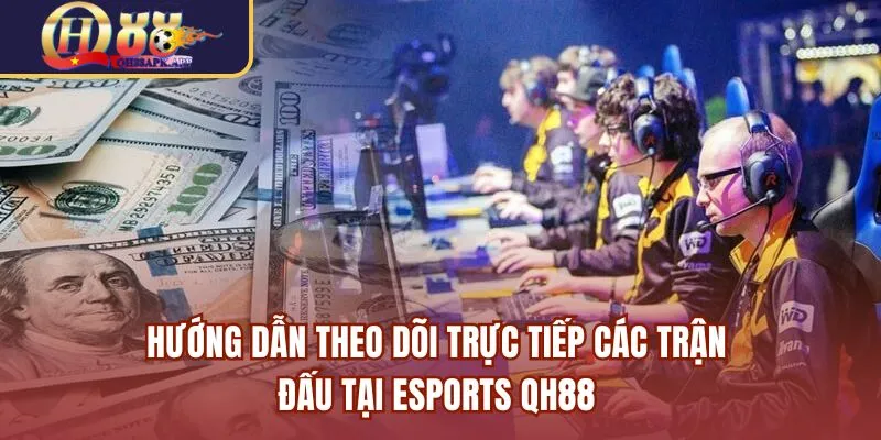 Hướng dẫn theo dõi trực tiếp các trận đấu tại Esports QH88