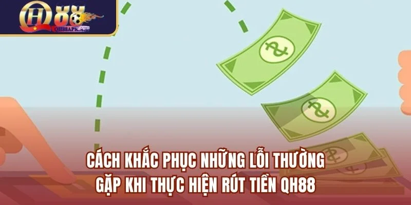 Cách khắc phục những lỗi thường gặp khi thực hiện rút tiền QH88