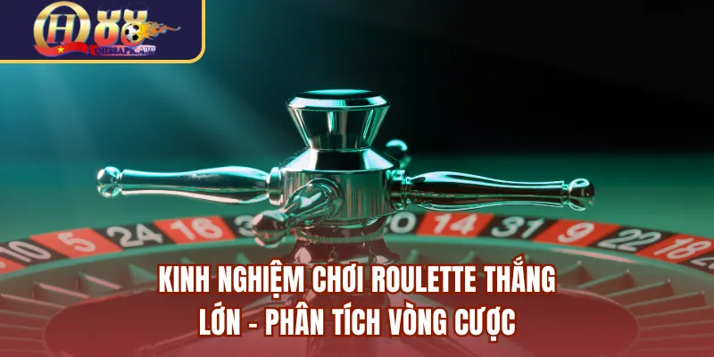 Kinh nghiệm chơi roulette thắng lớn - Phân tích vòng cược