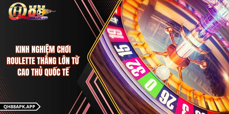 Kinh Nghiệm Chơi Roulette Thắng Lớn Từ Cao Thủ Quốc Tế