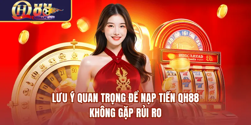 Lưu ý quan trọng để nạp tiền QH88 không gặp rủi ro