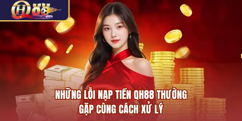 Những lỗi nạp tiền QH88 thường gặp cùng cách xử lý