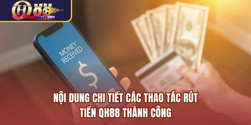 Nội dung chi tiết các thao tác rút tiền QH88 thành công