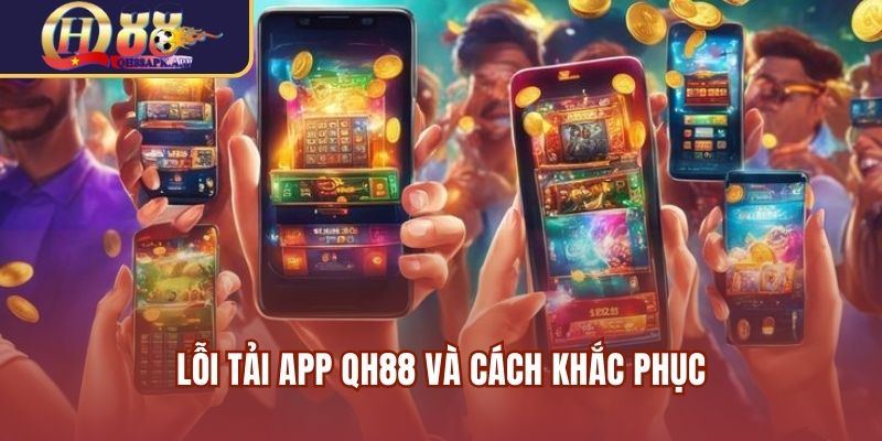 Lỗi tải app QH88 và cách khắc phục
