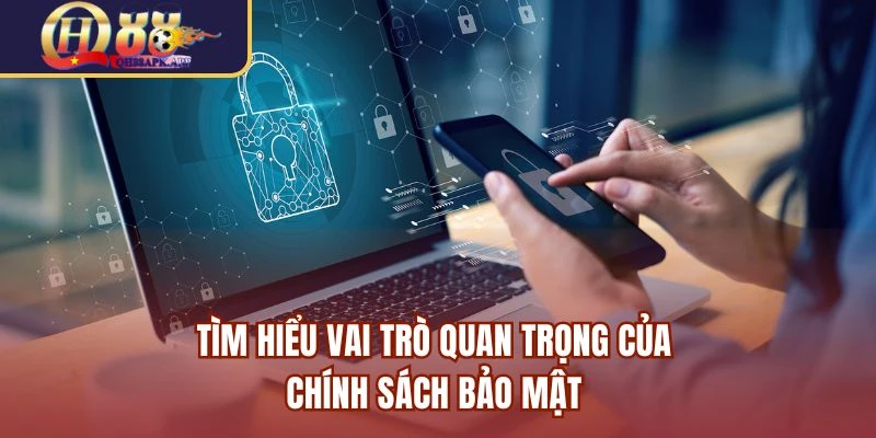 Tìm hiểu vai trò quan trọng của chính sách bảo mật